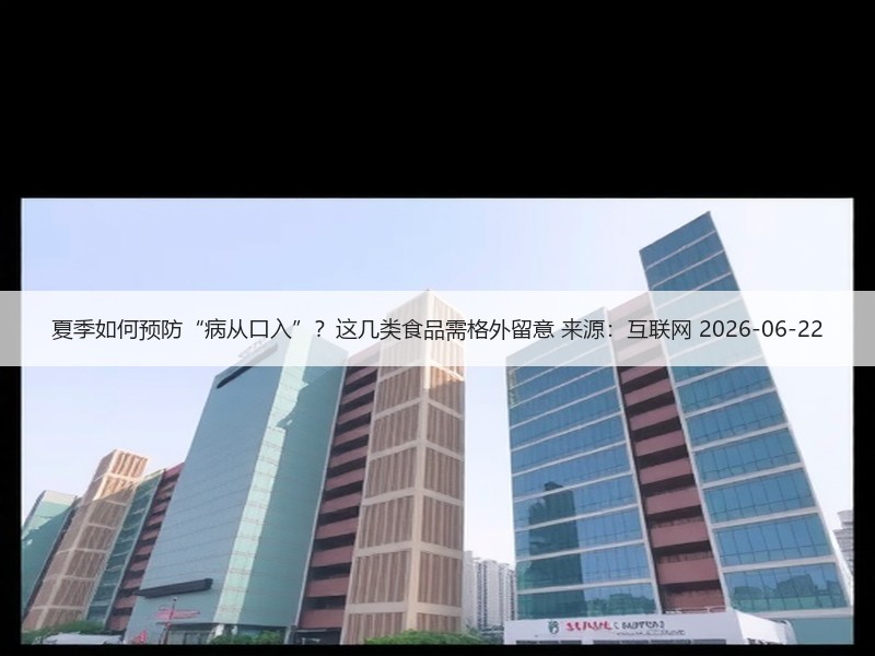夏季如何预防“病从口入”？这几类食品需格