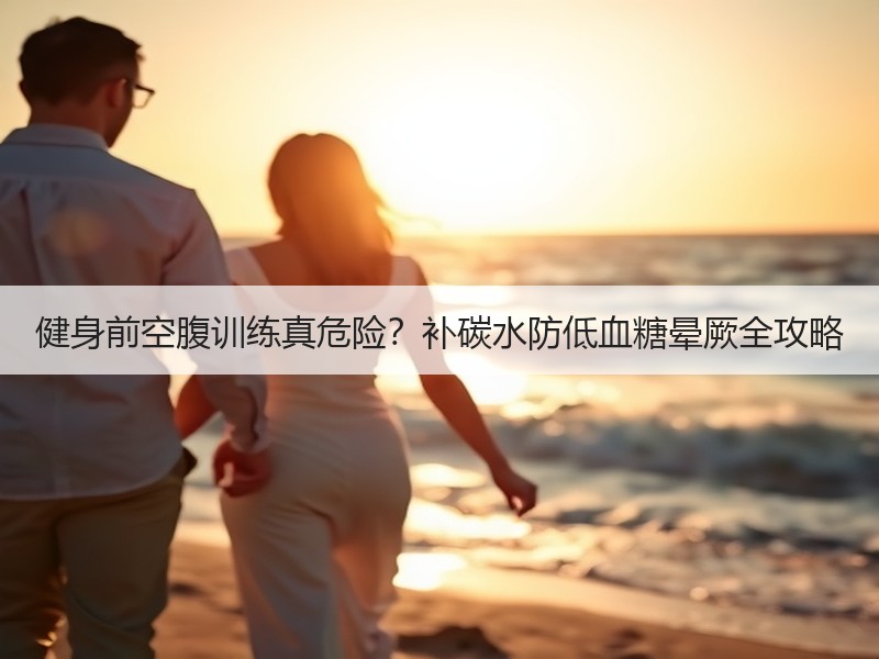 健身前空腹训练真危险？补碳水防低血糖晕厥