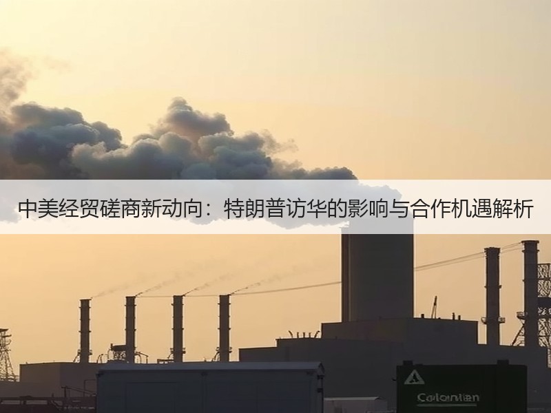 中美经贸磋商新动向：特朗普访华的影响与合