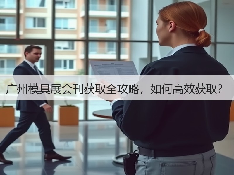 广州模具展会刊获取全攻略，如何高效获取？