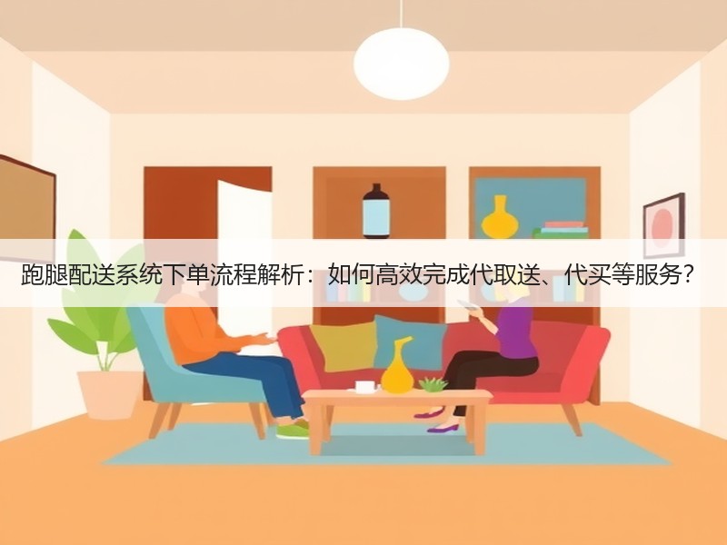 跑腿配送系统下单流程解析：如何高效完成代