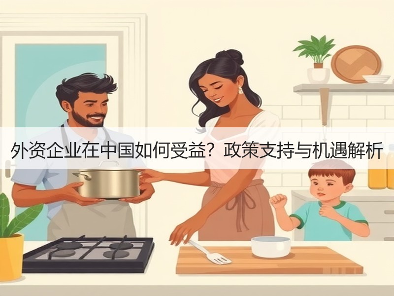 外资企业在中国如何受益？政策支持与机遇解