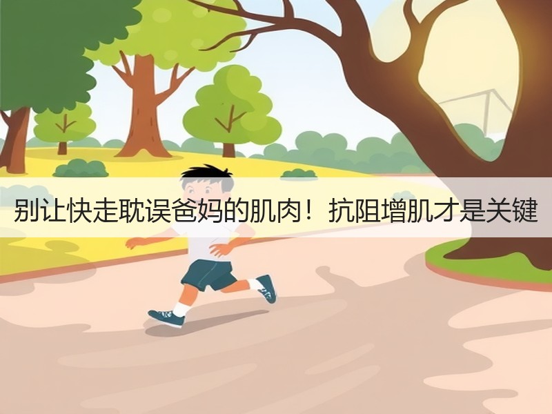 别让快走耽误爸妈的肌肉！抗阻增肌才是关键