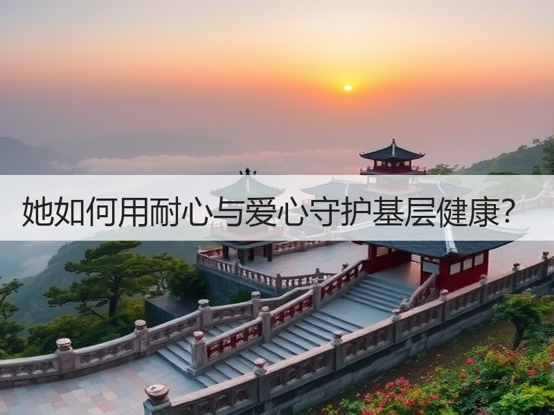 她如何用耐心与爱心守护基层健康？