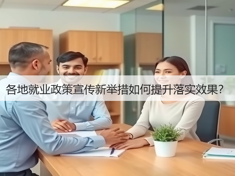 各地就业政策宣传新举措如何提升落实效果？