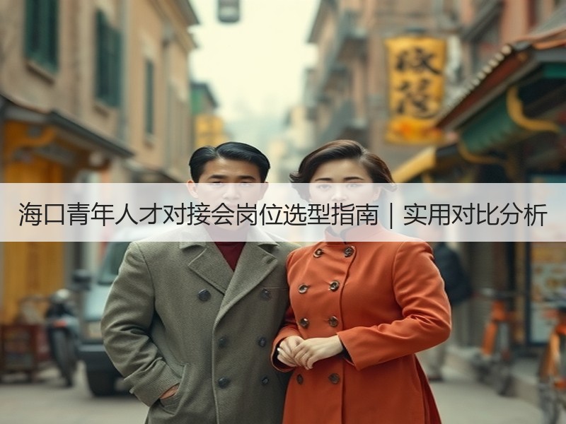 海口青年人才对接会岗位选型指南｜实用对比