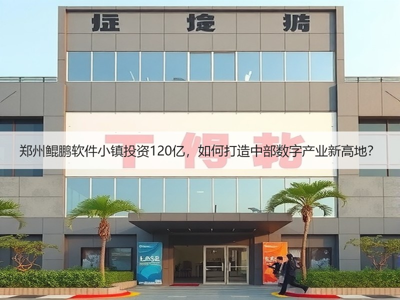 郑州鲲鹏软件小镇投资120亿，如何打造中