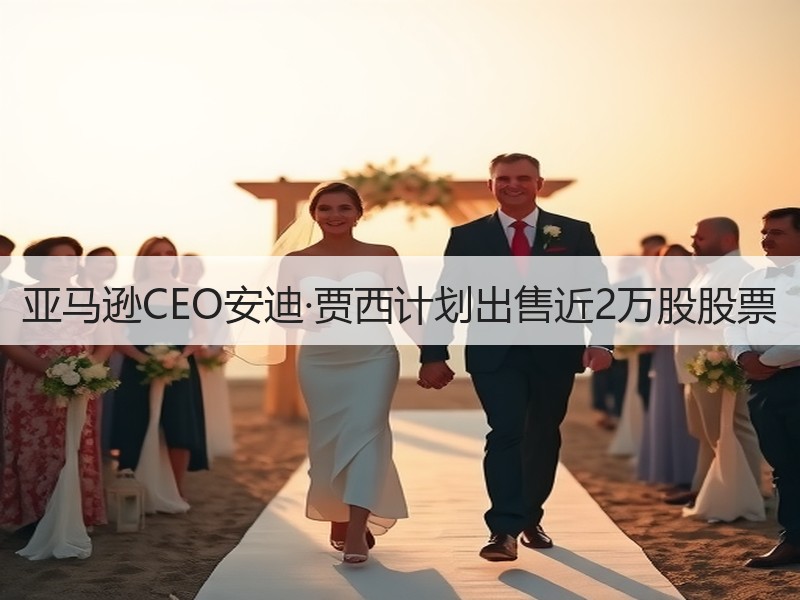 亚马逊CEO安迪·贾西计划出售近2万股股