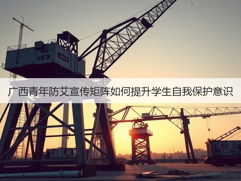 广西青年防艾宣传矩阵如何提升学生自我保护