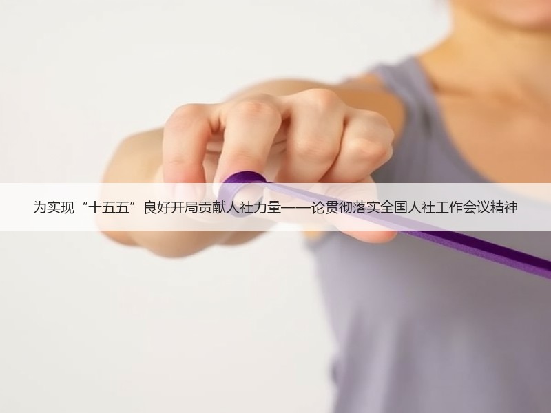 为实现“十五五”良好开局贡献人社力量——