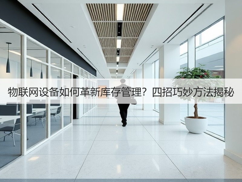 物联网设备如何革新库存管理？四招巧妙方法