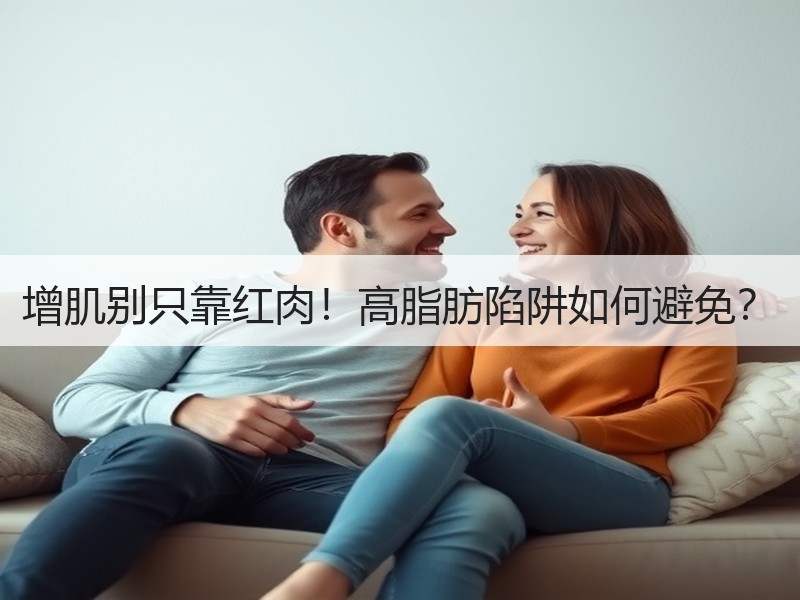 增肌别只靠红肉！高脂肪陷阱如何避免？