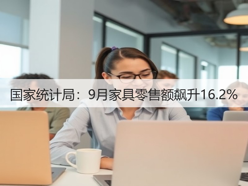 国家统计局：9月家具零售额飙升16.2%