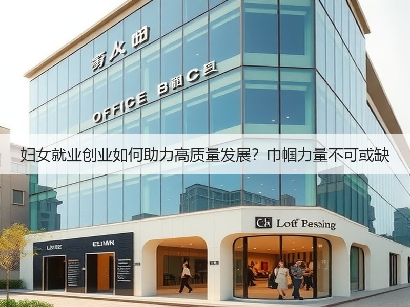 妇女就业创业如何助力高质量发展？巾帼力量