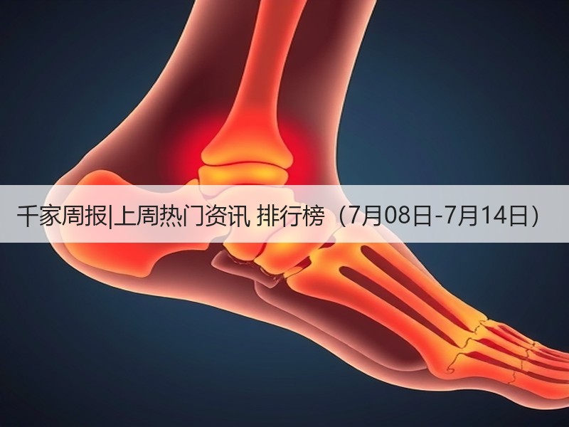 千家周报|上周热门资讯 排行榜（7月08