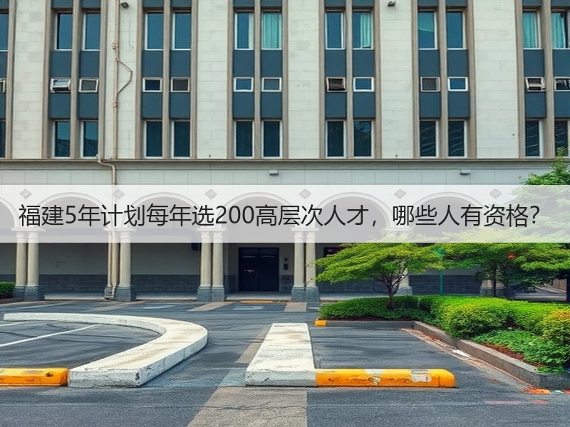 福建5年计划每年选200高层次人才，哪些