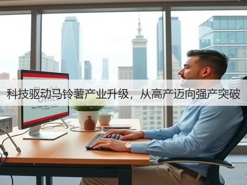 科技驱动马铃薯产业升级，从高产迈向强产突