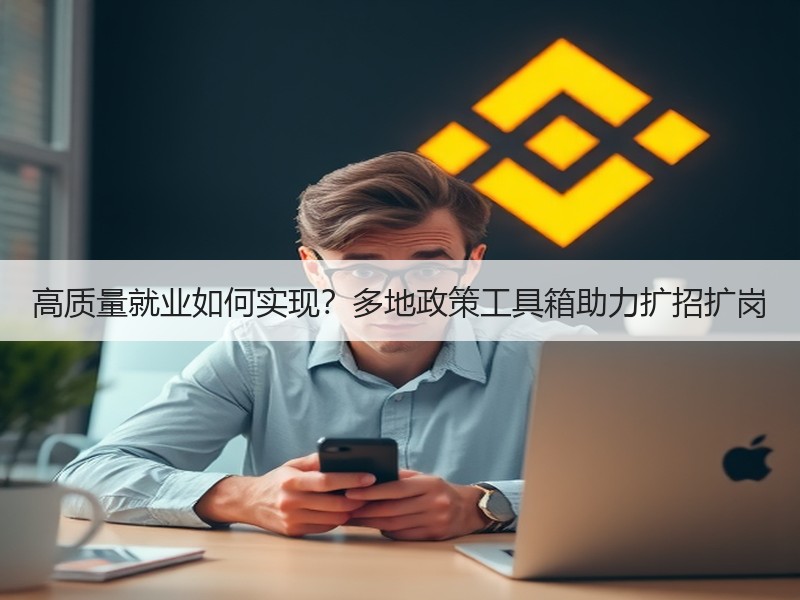 高质量就业如何实现？多地政策工具箱助力扩