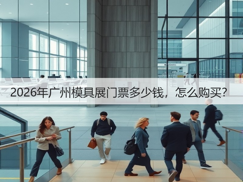2026年广州模具展门票多少钱，怎么购买