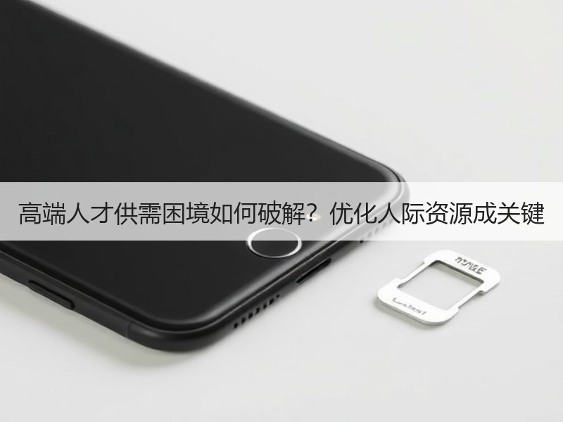 高端人才供需困境如何破解？优化人际资源成