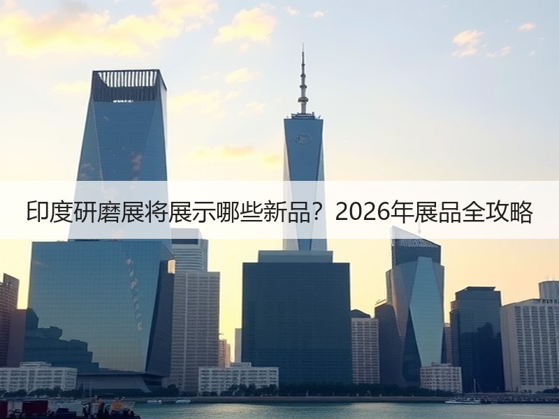印度研磨展将展示哪些新品？2026年展品