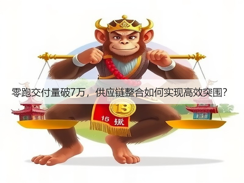 零跑交付量破7万，供应链整合如何实现高效
