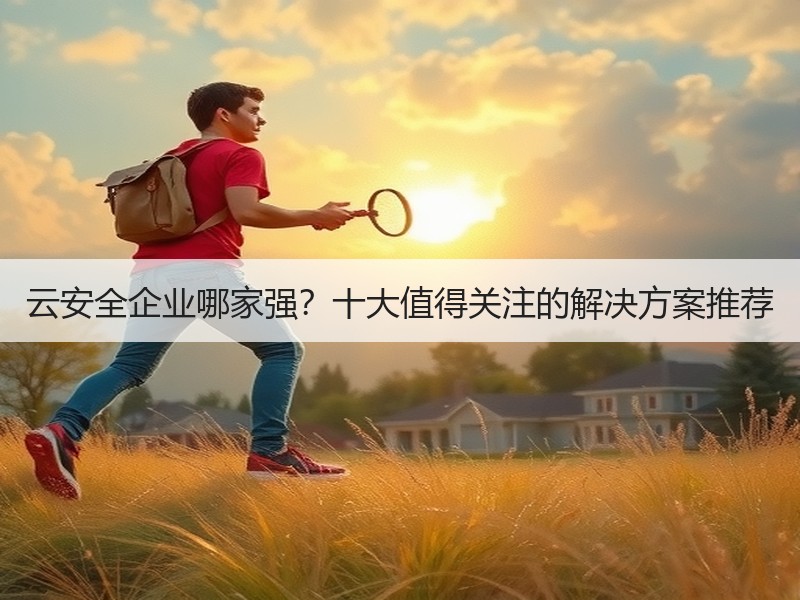 云安全企业哪家强？十大值得关注的解决方案