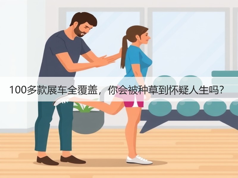 100多款展车全覆盖，你会被种草到怀疑人
