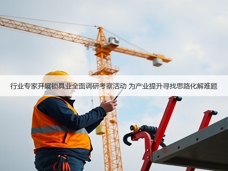 行业专家开展锁具业全面调研考察活动 为产