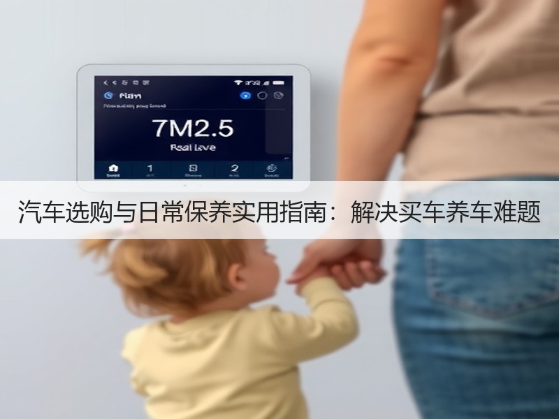 汽车选购与日常保养实用指南：解决买车养车