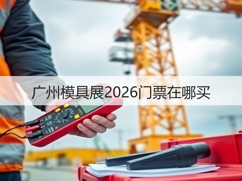 广州模具展2026门票在哪买