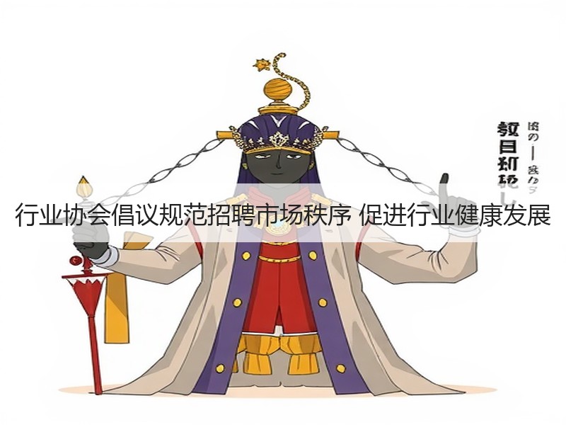 行业协会倡议规范招聘市场秩序 促进行业健