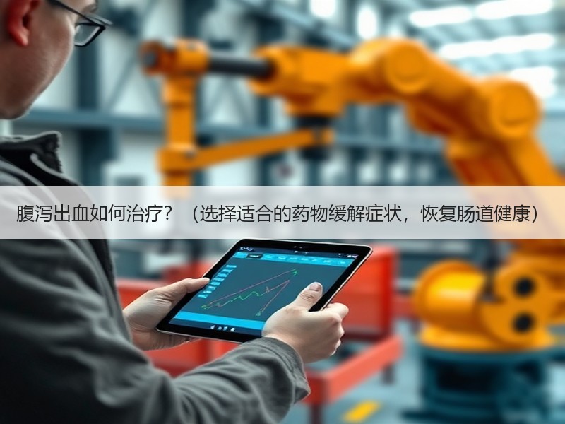 腹泻出血如何治疗？（选择适合的药物缓解症