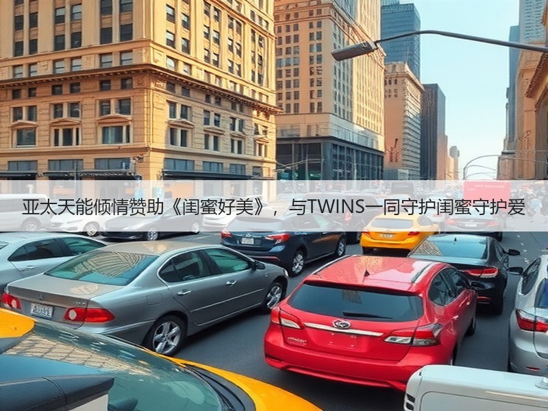 亚太天能倾情赞助《闺蜜好美》，与TWIN