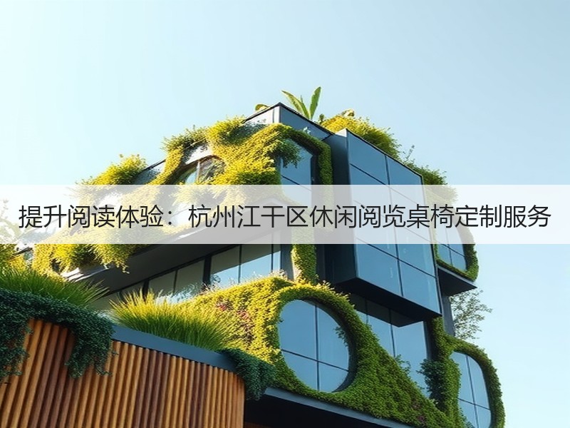 提升阅读体验：杭州江干区休闲阅览桌椅定制