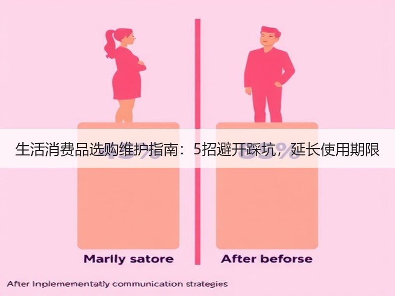生活消费品选购维护指南：5招避开踩坑，延