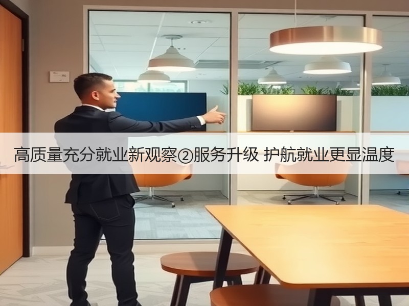 高质量充分就业新观察②服务升级 护航就业