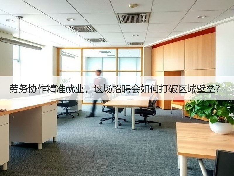 劳务协作精准就业，这场招聘会如何打破区域