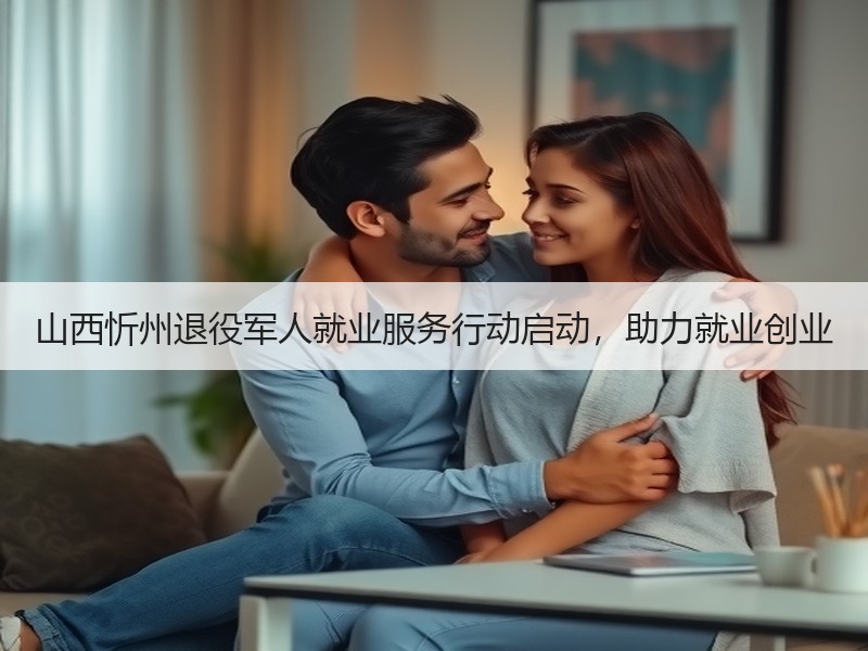 山西忻州退役军人就业服务行动启动，助力就