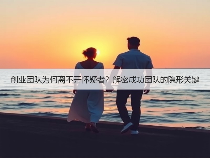 创业团队为何离不开怀疑者？解密成功团队的