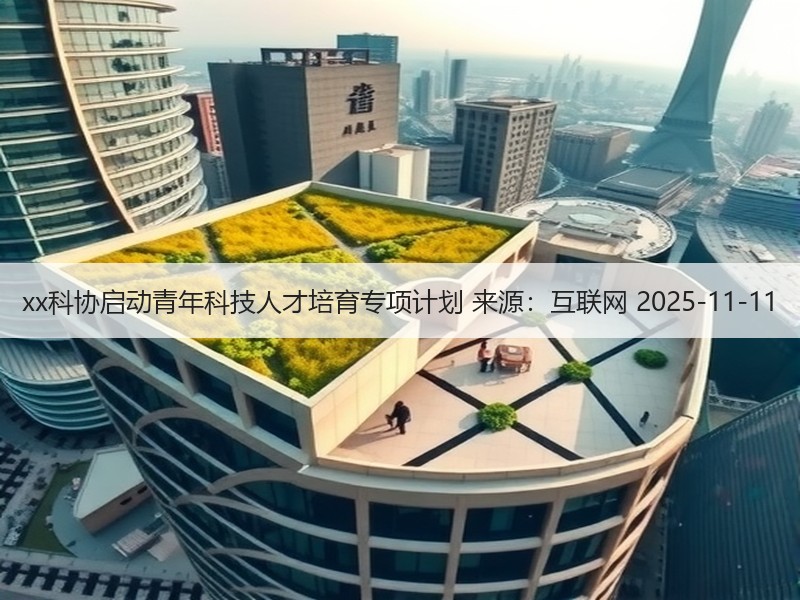 xx科协启动青年科技人才培育专项计划 来