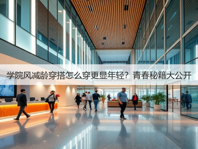 学院风减龄穿搭怎么穿更显年轻？青春秘籍大