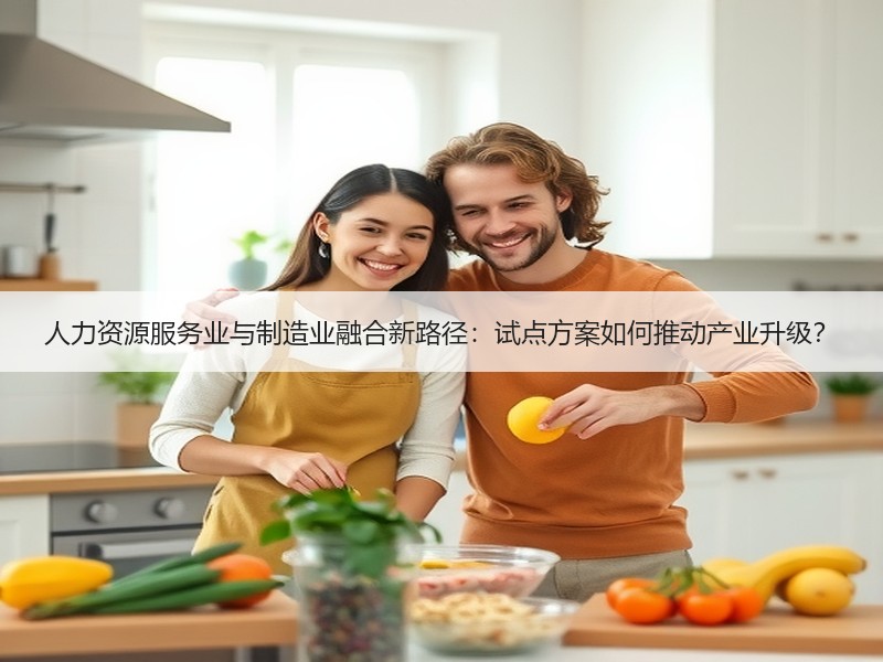人力资源服务业与制造业融合新路径：试点方