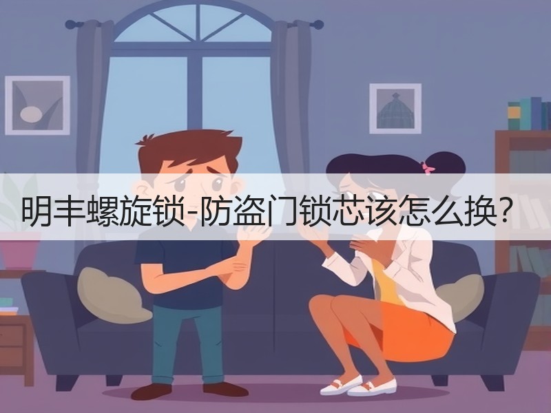 明丰螺旋锁-防盗门锁芯该怎么换？