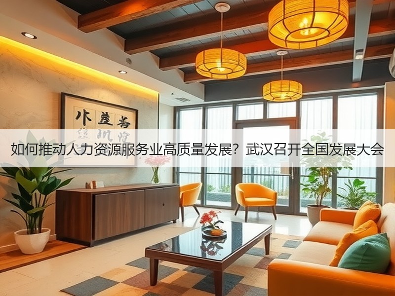 如何推动人力资源服务业高质量发展？武汉召