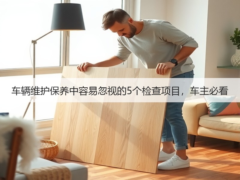 车辆维护保养中容易忽视的5个检查项目，车