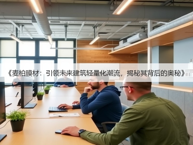 《麦柏膜材：引领未来建筑轻量化潮流，揭秘