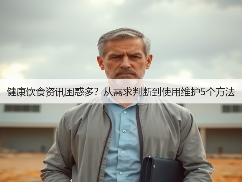 健康饮食资讯困惑多？从需求判断到使用维护