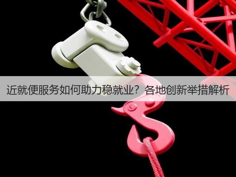 近就便服务如何助力稳就业？各地创新举措解