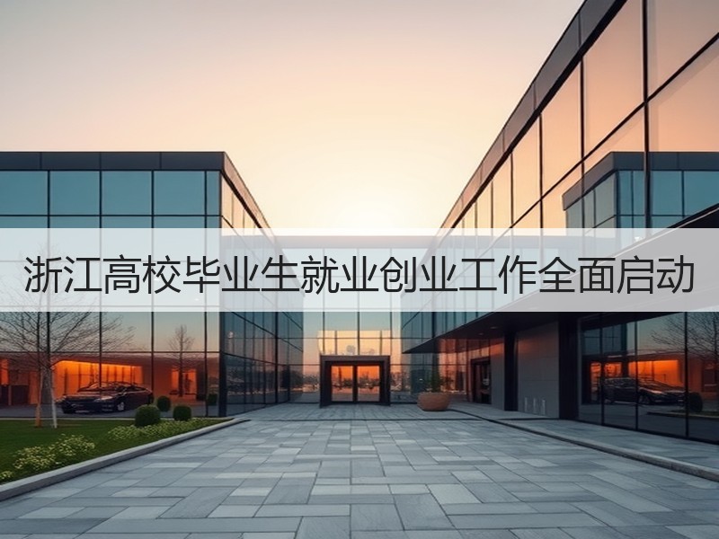浙江高校毕业生就业创业工作全面启动